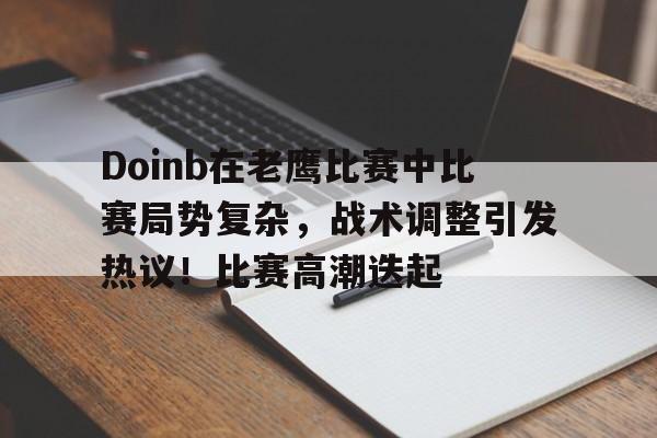 关于Doinb在老鹰比赛中比赛局势复杂，战术调整引发热议！比赛高潮迭起的信息-爱游戏