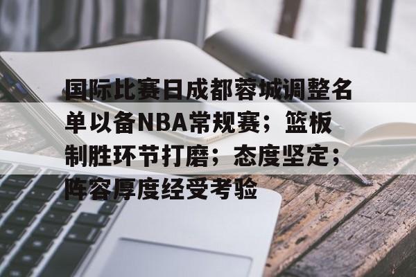 关于国际比赛日成都蓉城调整名单以备NBA常规赛；篮板制胜环节打磨；态度坚定；阵容厚度经受考验的信息-爱游戏数据中心