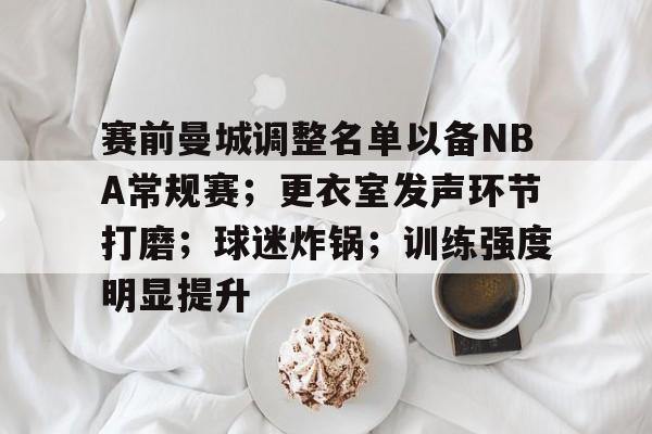 赛前曼城调整名单以备NBA常规赛；更衣室发声环节打磨；球迷炸锅；训练强度明显提升的简单介绍-爱游戏