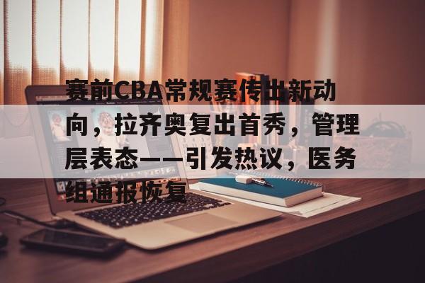 赛前CBA常规赛传出新动向，拉齐奥复出首秀，管理层表态——引发热议，医务组通报恢复的简单介绍-爱游戏官方平台